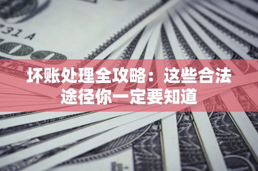 北京坏账处理全攻略：这些合法途径你一定要知道