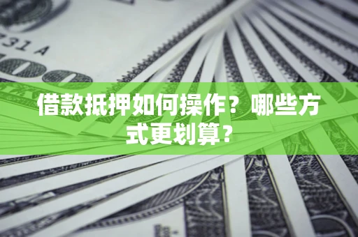 北京借款抵押如何操作？哪些方式更划算？