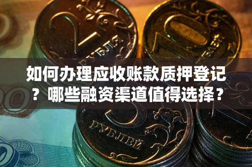北京如何办理应收账款质押登记？哪些融资渠道值得选择？