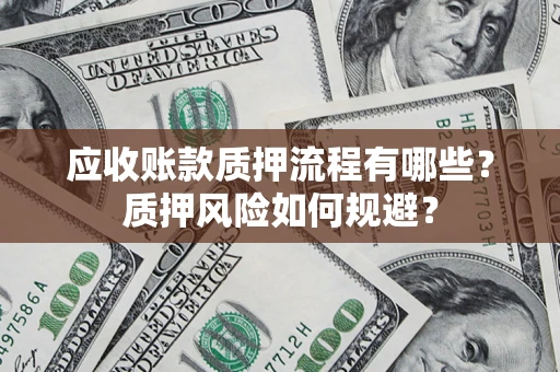 北京应收账款质押流程有哪些？质押风险如何规避？