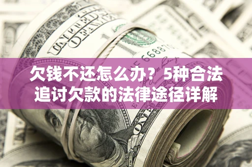 北京欠钱不还怎么办？5种合法追讨欠款的法律途径详解