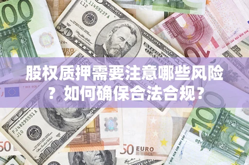 北京股权质押需要注意哪些风险？如何确保合法合规？