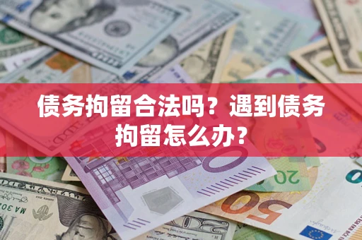 北京债务拘留合法吗？遇到债务拘留怎么办？