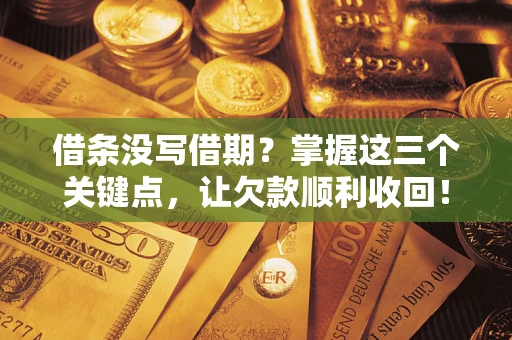 北京借条没写借期？掌握这三个关键点，让欠款顺利收回！