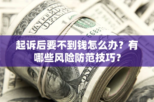 北京起诉后要不到钱怎么办?有哪些风险防范技巧? 北京起诉后要不到钱怎么办?有哪些风险防范技巧?