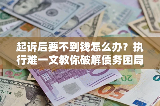 北京起诉后要不到钱怎么办？执行难一文教你破解债务困局