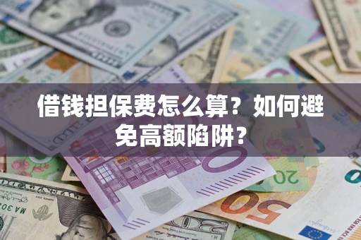 北京借钱担保费怎么算？如何避免高额陷阱？