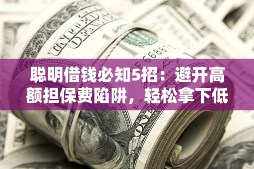 北京聪明借钱必知5招：避开高额担保费陷阱，轻松拿下低息贷款