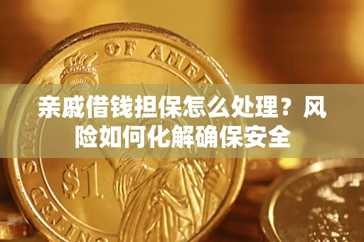 北京亲戚借钱担保怎么处理？风险如何化解确保安全