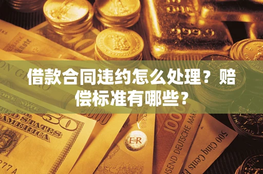 北京借款合同违约怎么处理？赔偿标准有哪些？