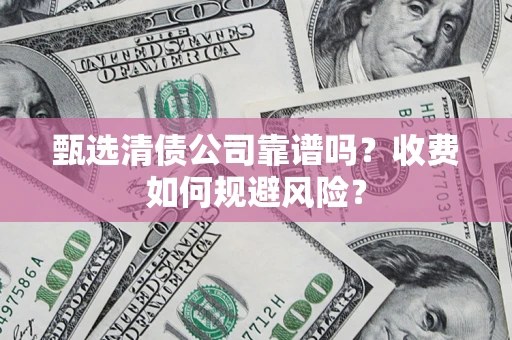 北京甄选清债公司靠谱吗？收费如何规避风险？