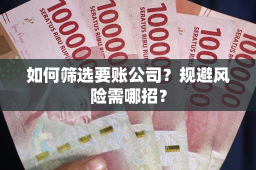 北京如何筛选要账公司？规避风险需哪招？