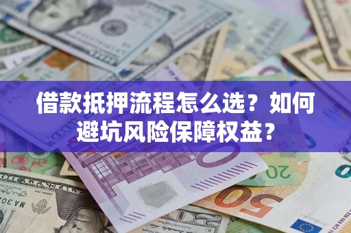 北京借款抵押流程怎么选？如何避坑风险保障权益？