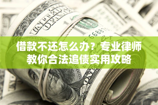北京借款不还怎么办？专业律师教你合法追债实用攻略