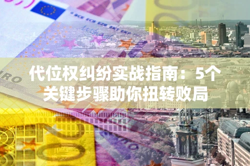 北京代位权纠纷实战指南：5个关键步骤助你扭转败局