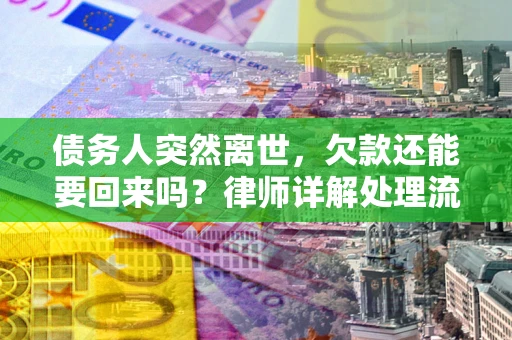 北京债务人突然离世，欠款还能要回来吗？律师详解处理流程