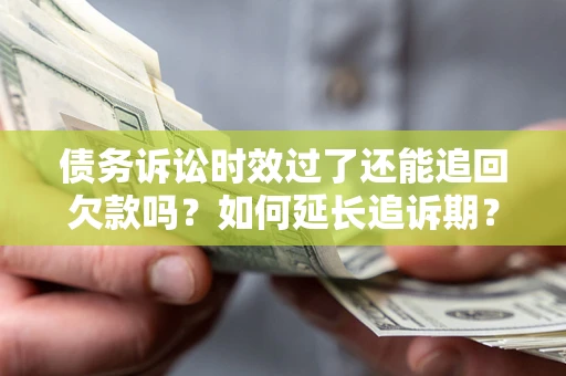 北京债务诉讼时效过了还能追回欠款吗？如何延长追诉期？