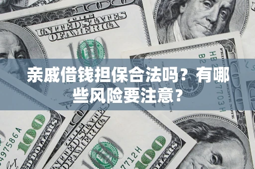 北京亲戚借钱担保合法吗？有哪些风险要注意？