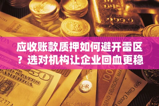 北京应收账款质押如何避开雷区？选对机构让企业回血更稳