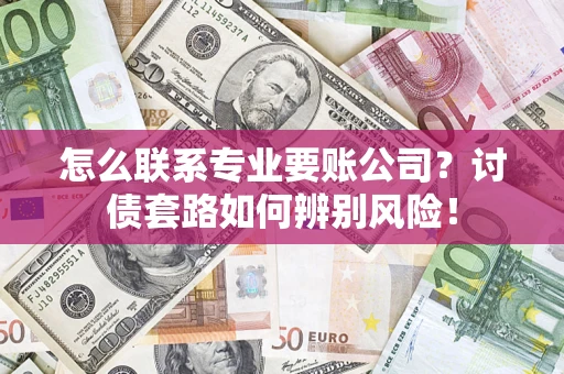 北京怎么联系专业要账公司？讨债套路如何辨别风险！