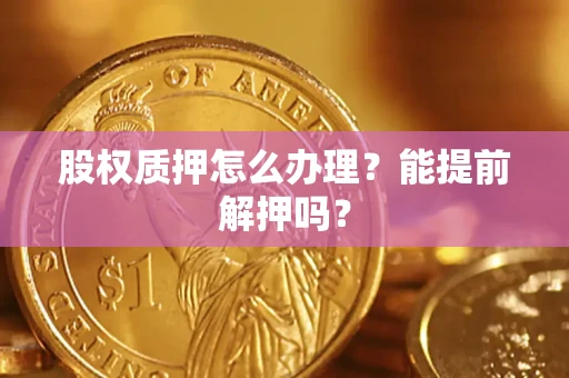 北京股权质押怎么办理？能提前解押吗？