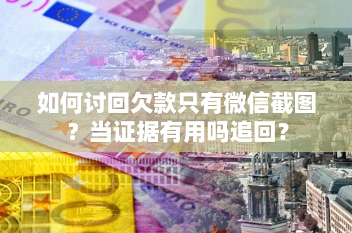 北京如何讨回欠款只有微信截图？当证据有用吗追回？