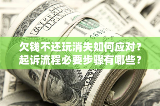 北京欠钱不还玩消失如何应对？起诉流程必要步骤有哪些？