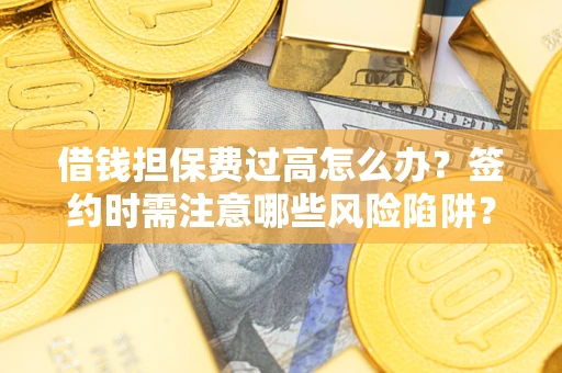 北京借钱担保费过高怎么办？签约时需注意哪些风险陷阱？