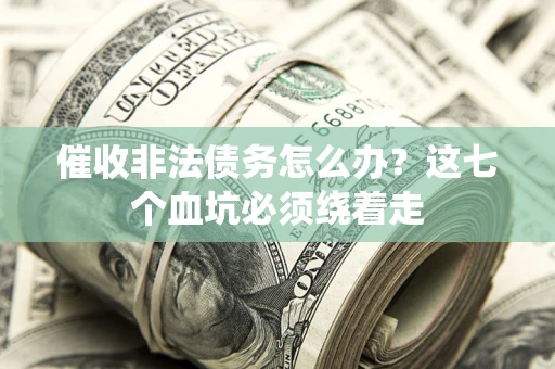 北京催收非法债务怎么办？这七个血坑必须绕着走