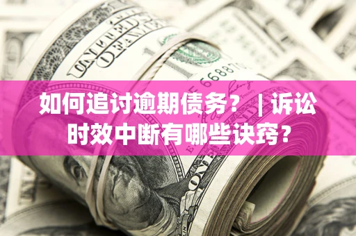 北京如何追讨逾期债务？ | 诉讼时效中断有哪些诀窍？