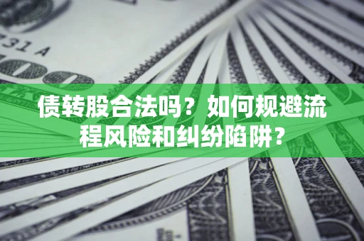 北京债转股合法吗？如何规避流程风险和纠纷陷阱？