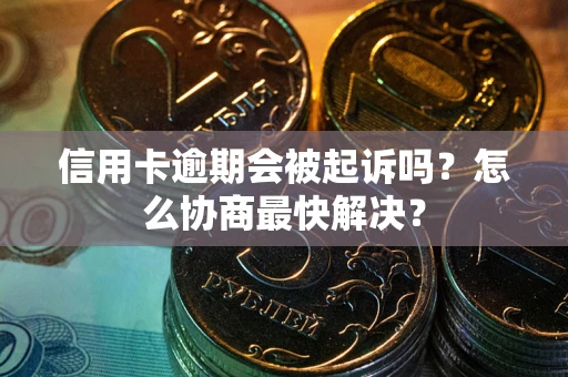 北京信用卡逾期会被起诉吗？怎么协商最快解决？