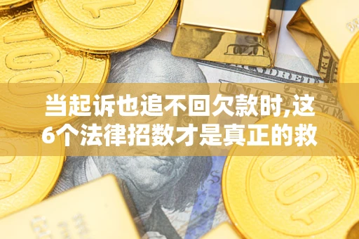 北京当起诉也追不回欠款时,这6个法律招数才是真正的救命稻草