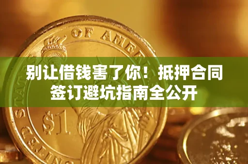 北京别让借钱害了你！抵押合同签订避坑指南全公开
