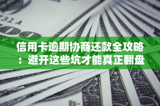 北京信用卡逾期协商还款全攻略：避开这些坑才能真正翻盘