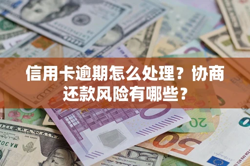 北京信用卡逾期怎么处理？协商还款风险有哪些？